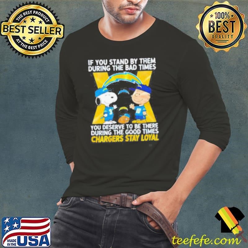If You Stand By Them During The Bad Times You Deserve To Be There During The Good Times Chargers Stay Loyal shirt