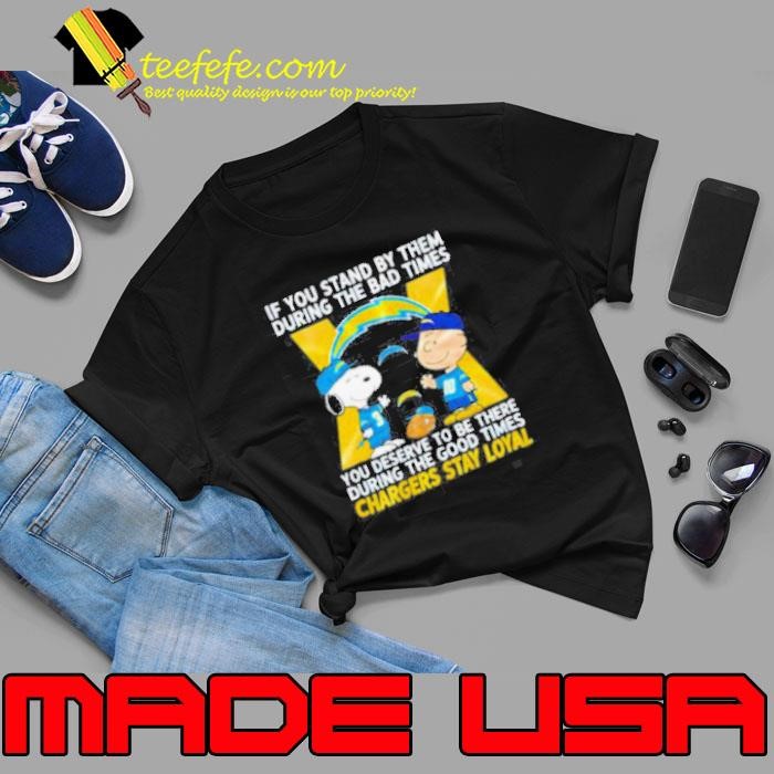If You Stand By Them During The Bad Times You Deserve To Be There During The Good Times Chargers Stay Loyal Unisex
