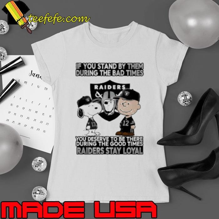 If You Stand By Them During The Bad Times You Deserve To Be There During The Good Times Raiders Stay Loyal Ladies tee