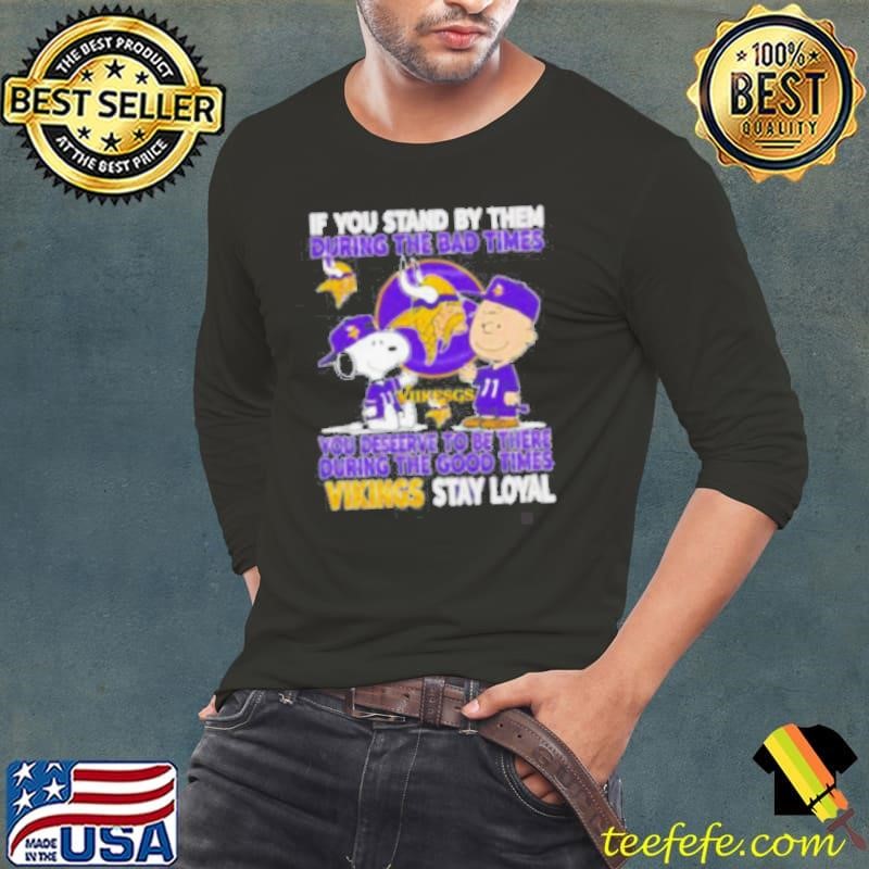 If You Stand By Them During The Bad Times You Deserve To Be There During The Good Times Vikings Stay Loyal shirt