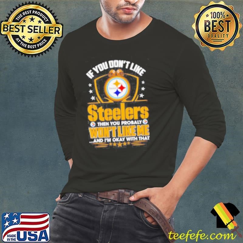 If you don’t like Steelers then you probably won’t like me and I’m okay with that shirt