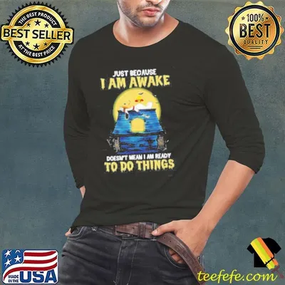 Snoopy just because I am awake doesn’t mean I am ready to do things shirt