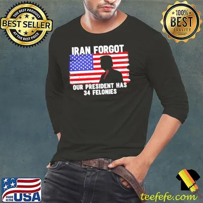 Trump Iran forgot our president has 34 felonies American flag shirt