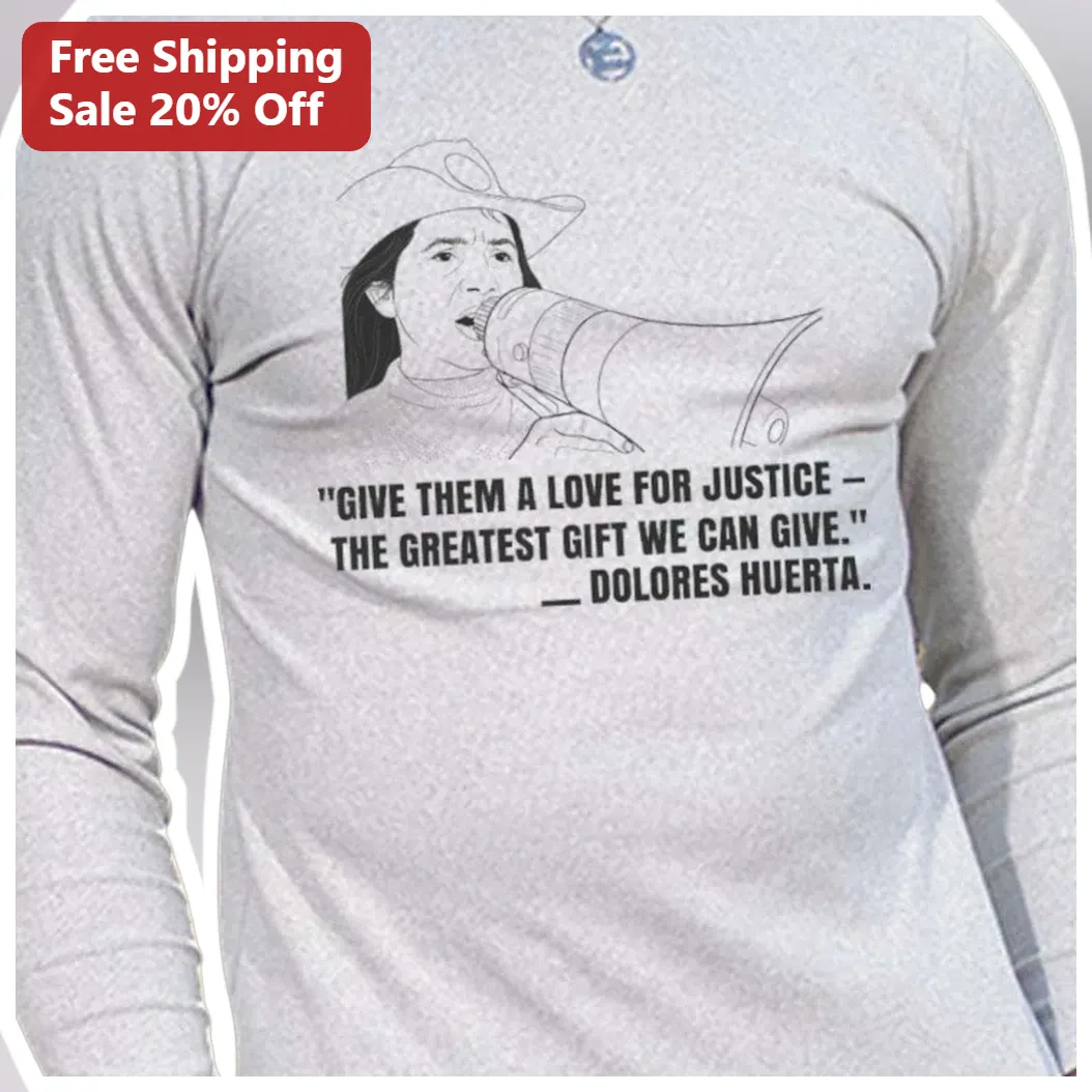 Dolores Huerta Love For Justice Quote Long Sleeve Shirt Activist Apparel Gift available at our Austin, Texas warehouse