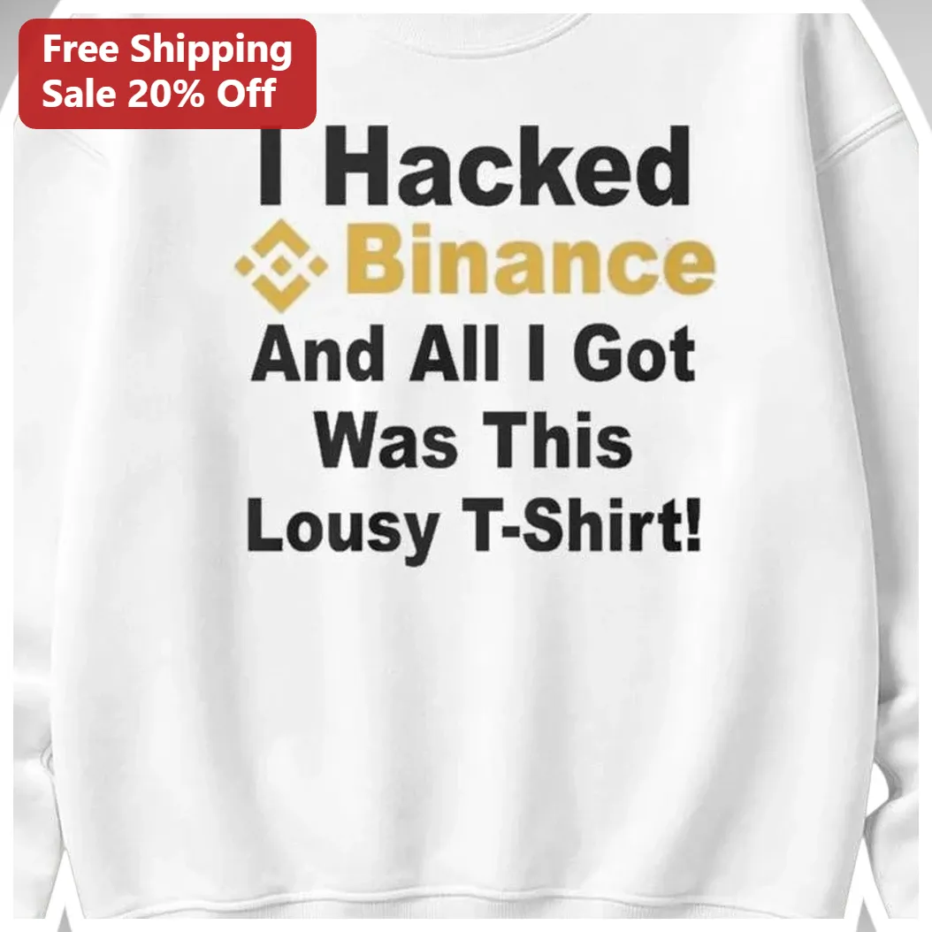 I Hacked Binance And All I Got Was This Lousy T-Shirt Sweatshirt Funny Crypto Hacker Meme Gift available at our Austin, Texas warehouse
