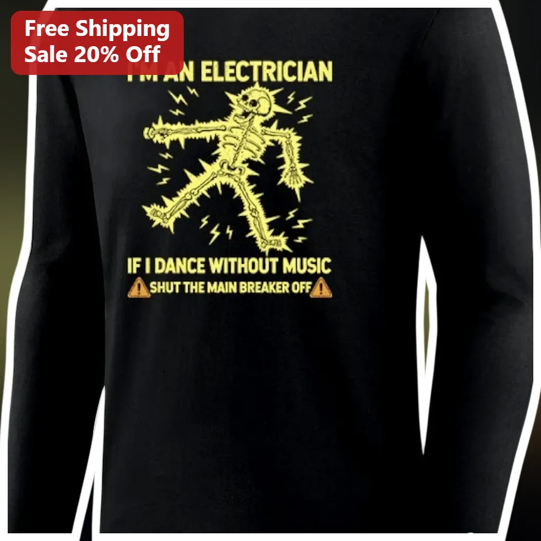 I'm An Electrician If I Dance Without Music Shut The Main Breaker Off Long Sleeve Shirt Funny Trade Gift