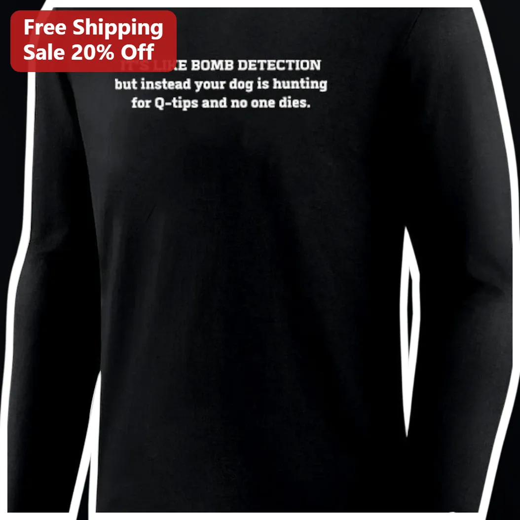 It's Like Bomb Detection But Instead Your Dog Is Hunting For Q-tips Funny Long Sleeve Shirt