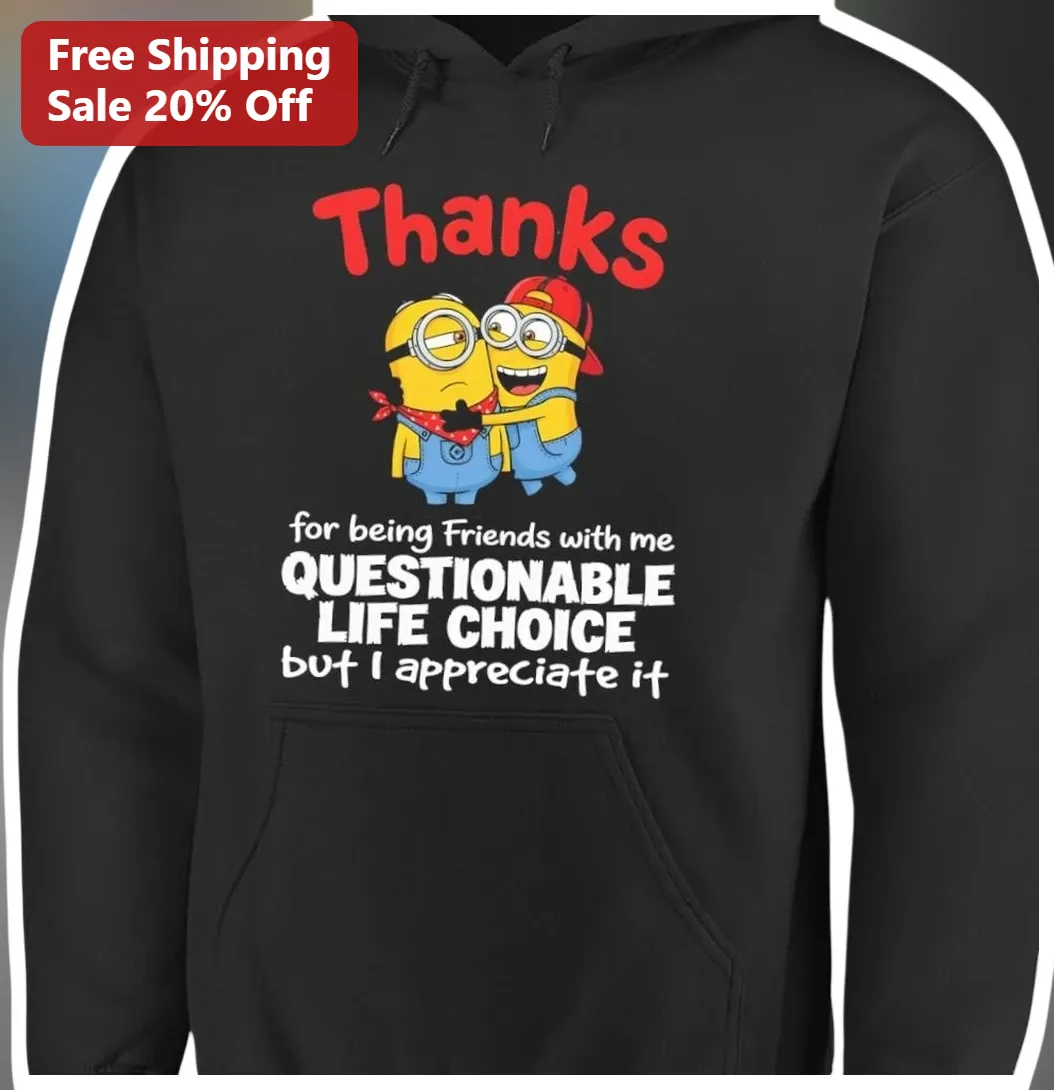 Questionable Life Choice Thanks For Being Friends With Me Minions Hoodie Funny Friendship Gift available at our Austin, Texas warehouse
