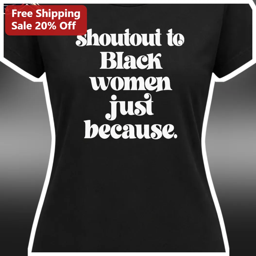 Shoutout To Black Women Just Because Tee Black Women Empowerment Gift available at our Austin, Texas warehouse