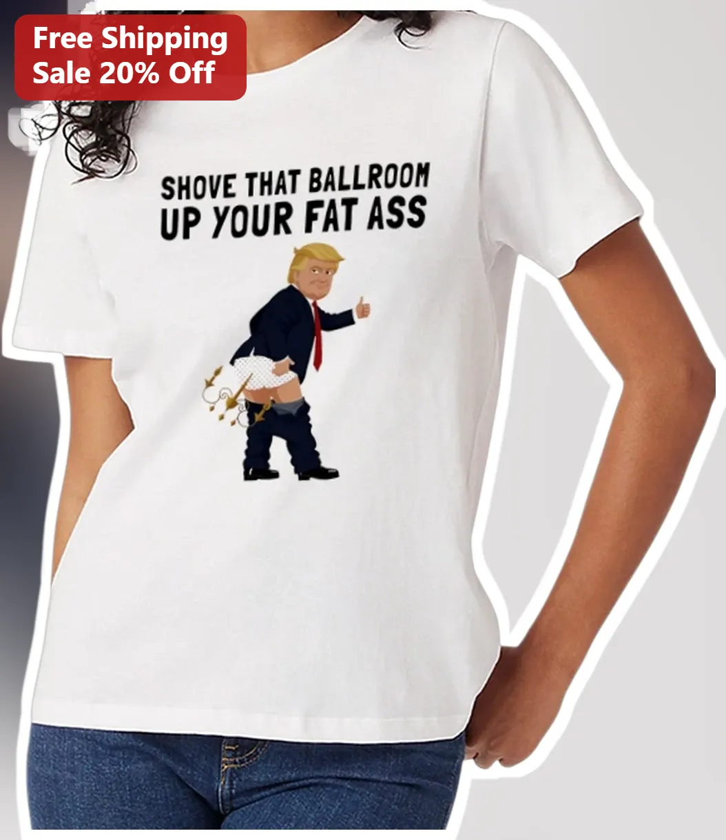 Shove That Ballroom Up Your Fat Ass Donald Trump Ballroom Dance Humor Graphic Tee Political Satire S available at our Austin, Texas warehouse