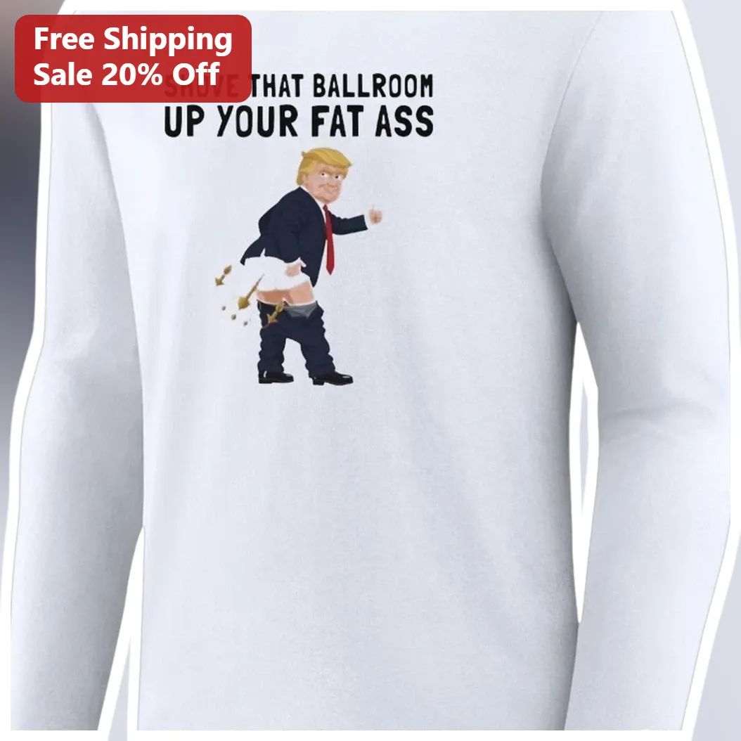 Shove That Ballroom Up Your Fat Ass Donald Trump Long Sleeve Tee available at our Austin, Texas warehouse