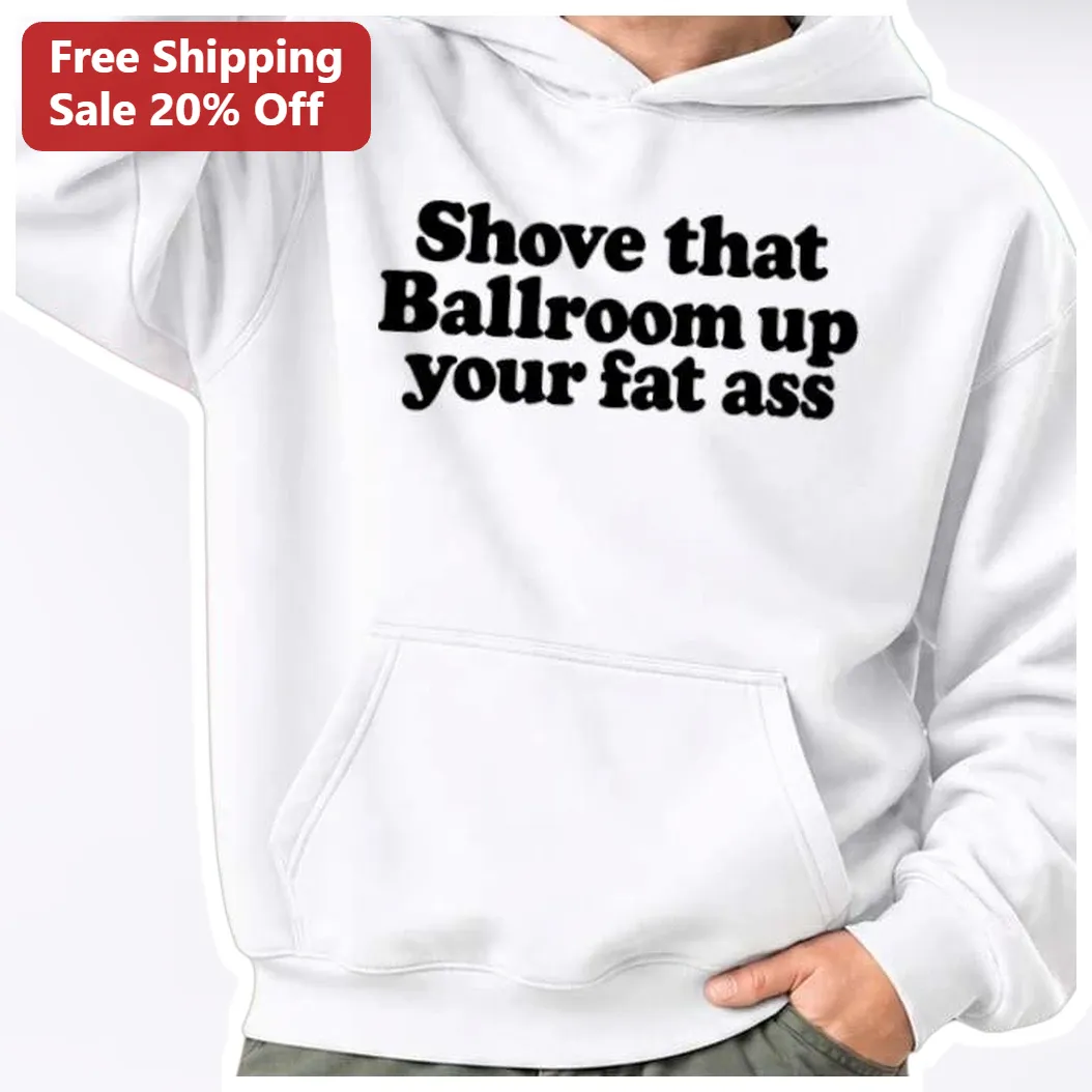Shove That Ballroom Up Your Fat Ass Hoodie Trump Mississippi Rally Heckler Quote Viral Meme Politica available at our Austin, Texas warehouse