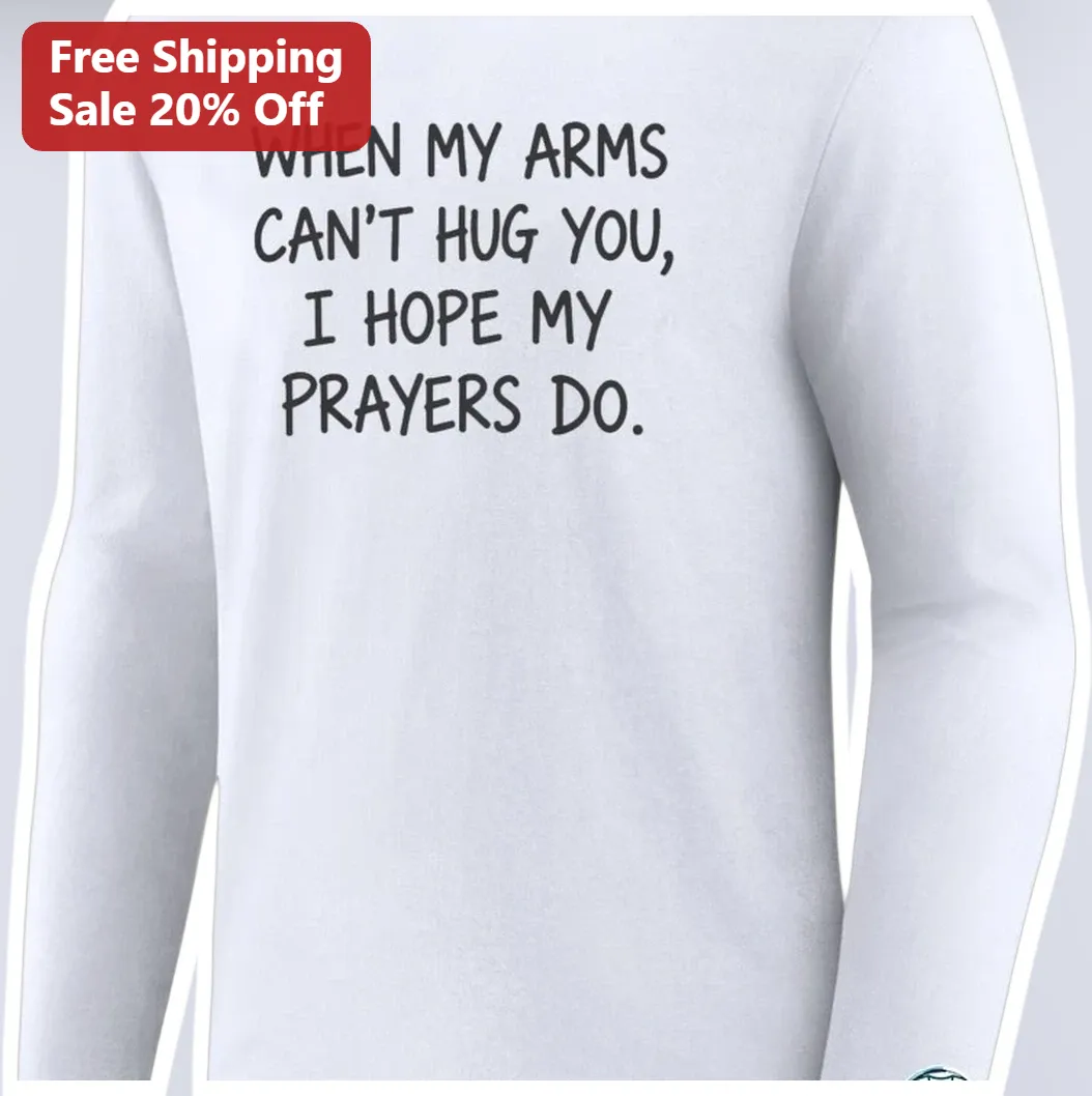 When My Arms Can't Hug You I Hope My Prayers Do Long Sleeve Shirt Christian Faith Memorial Gift available at our Austin, Texas warehouse